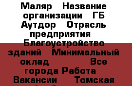 Маляр › Название организации ­ ГБ Аутдор › Отрасль предприятия ­ Благоустройство зданий › Минимальный оклад ­ 30 000 - Все города Работа » Вакансии   . Томская обл.,Северск г.